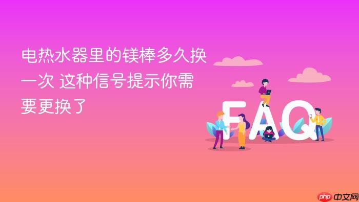 电热水器里的镁棒多久换一次 这种信号提示你需要更换了