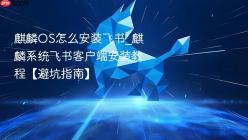 麒麟OS怎么安装飞书_麒麟系统飞书客户端安装教程【避坑指南】