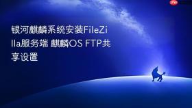 银河麒麟系统安装FileZilla服务端 麒麟OS FTP共享设置