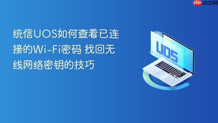 统信uos如何查看已连接的wi-fi密码 找回无线网络密钥的技巧
