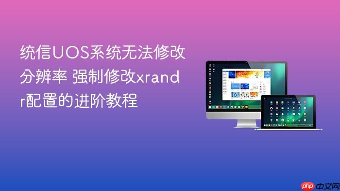 统信uos系统无法修改分辨率 强制修改xrandr配置的进阶教程