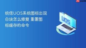 统信uos系统图标出现白块怎么修复 重置图标缓存的命令