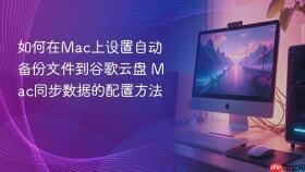 如何在mac上设置自动备份文件到谷歌云盘 mac同步数据的配置方法