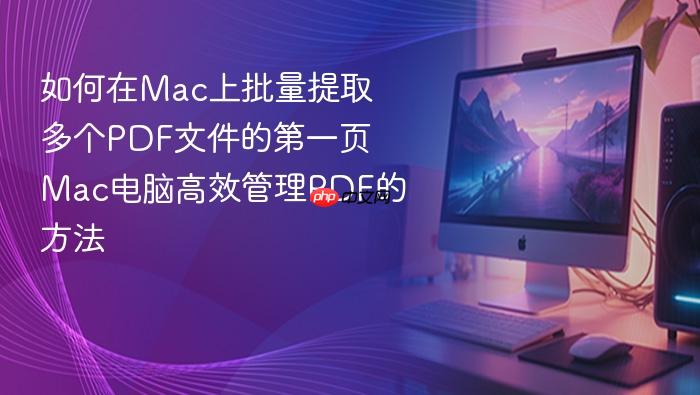 如何在mac上批量提取多个pdf文件的第一页 mac电脑高效管理pdf的方法