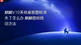 麒麟v10系统桌面图标消失了怎么办 麒麟图标找回方法