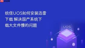 统信UOS如何安装迅雷下载 解决国产系统下载大文件慢的问题