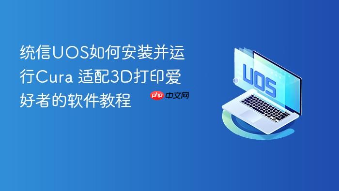 统信uos如何安装并运行cura 适配3d打印爱好者的软件教程