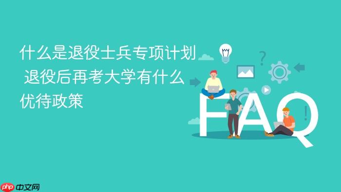 什么是退役士兵专项计划 退役后再考大学有什么优待政策