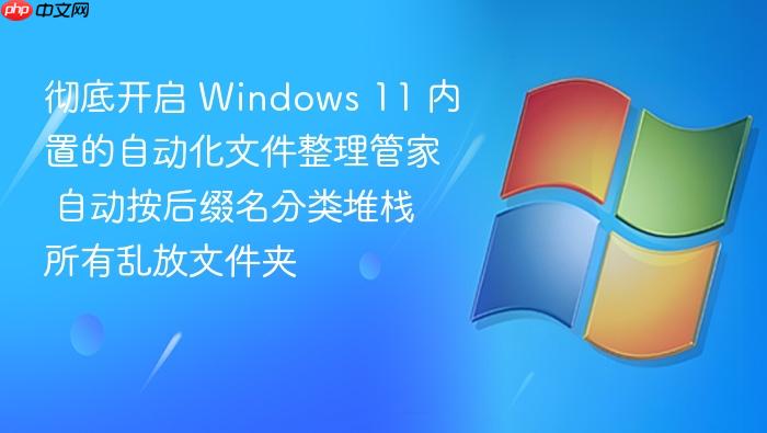彻底开启 windows 11 内置的自动化文件整理管家 自动按后缀名分类堆栈所有乱放文件夹