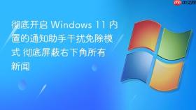 彻底开启 windows 11 内置的通知助手干扰免除模式 彻底屏蔽右下角所有新闻