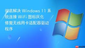 彻底解决 Windows 11 系统连接 WiFi 图标灰化 修复无线网卡适配器驱动程序