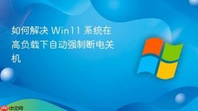 如何解决 win11 系统在高负载下自动强制断电关机