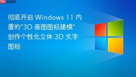 彻底开启 windows 11 内置的“3d 画图图标建模” 创作个性化立体 3d 文字图标