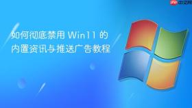 如何彻底禁用 win11 的内置资讯与推送广告教程