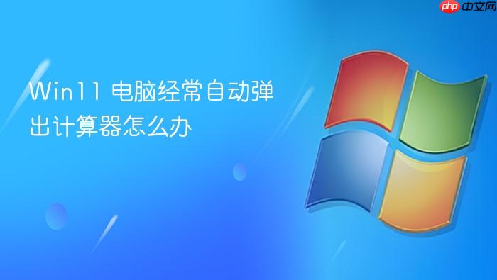 win11 电脑经常自动弹出计算器怎么办