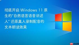 彻底开启 windows 11 原生的“自然语言语音讲述人” 还原真人录制配音的文本朗读效果