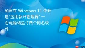 如何在 windows 11 中开启“应用多开管理器” 一台电脑端运行两个同名软件