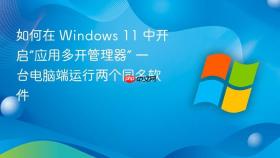 如何在 Windows 11 中开启“应用多开管理器” 一台电脑端运行两个同名软件