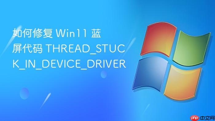 如何修复 win11 蓝屏代码 thread_stuck_in_device_driver