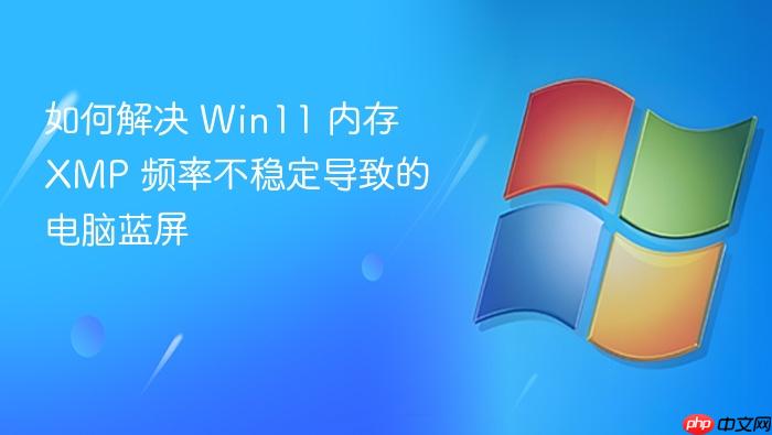 如何解决 win11 内存 xmp 频率不稳定导致的电脑蓝屏