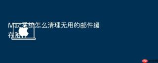 mac系统怎么清理无用的邮件缓存附件