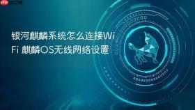 银河麒麟系统怎么连接wifi 麒麟os无线网络设置