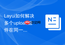 Layui如何解决多个upload组件在同一个页面时的ID冲突