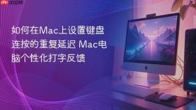 如何在mac上设置键盘连按的重复延迟 mac电脑个性化打字反馈