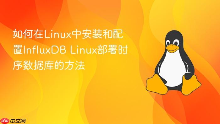 如何在linux中安装和配置influxdb linux部署时序数据库的方法