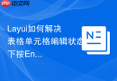 Layui如何解决表格单元格编辑状态下按Enter键无法跳到下一行的问题