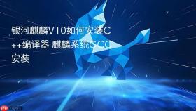 银河麒麟v10如何安装c++编译器 麒麟系统gcc安装