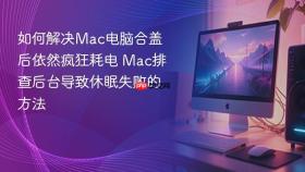 如何解决mac电脑合盖后依然疯狂耗电 mac排查后台导致休眠失败的方法