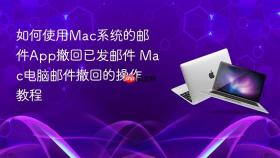 如何使用mac系统的邮件app撤回已发邮件 mac电脑邮件撤回的操作教程