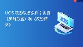 uos 玩游戏怎么样?实测《英雄联盟》和《反恐精英》