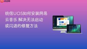 统信uos如何安装网易云音乐 解决无法启动或闪退的修复方法