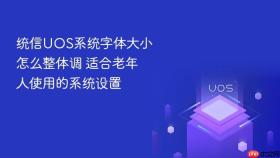 统信UOS系统字体大小怎么整体调 适合老年人使用的系统设置