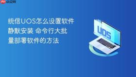 统信UOS怎么设置软件静默安装 命令行大批量部署软件的方法
