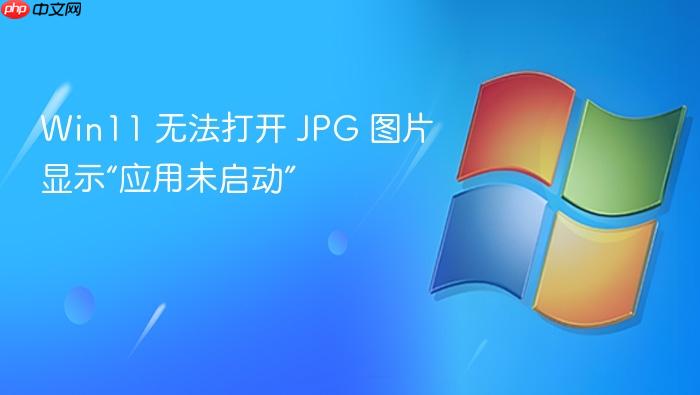 win11 无法打开 jpg 图片显示“应用未启动”