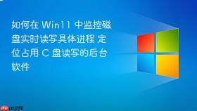 如何在 win11 中监控磁盘实时读写具体进程 定位占用 c 盘读写的后台软件