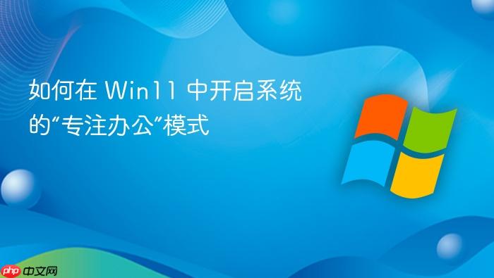 如何在 win11 中开启系统的“专注办公”模式