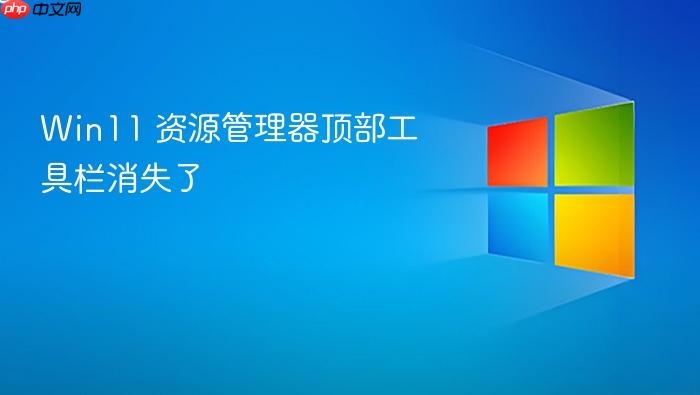 win11 资源管理器顶部工具栏消失了