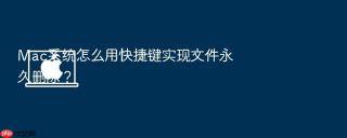 Mac系统怎么用快捷键实现文件永久删除？