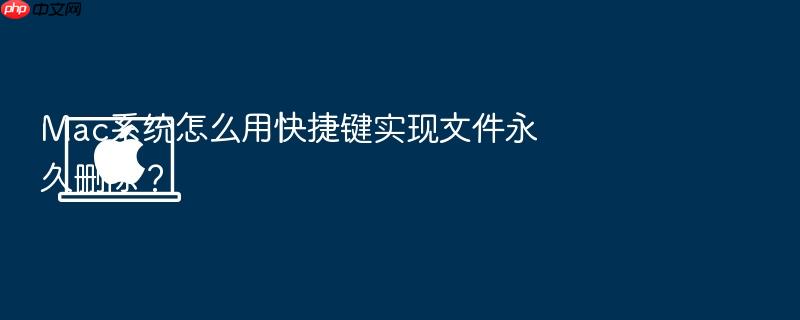 mac系统怎么用快捷键实现文件永久删除?