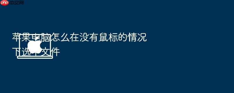 苹果电脑怎么在没有鼠标的情况下选中文件