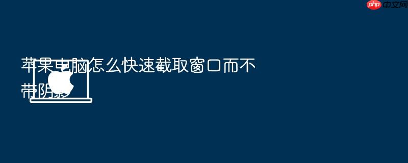 苹果电脑怎么快速截取窗口而不带阴影
