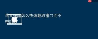 苹果电脑怎么快速截取窗口而不带阴影