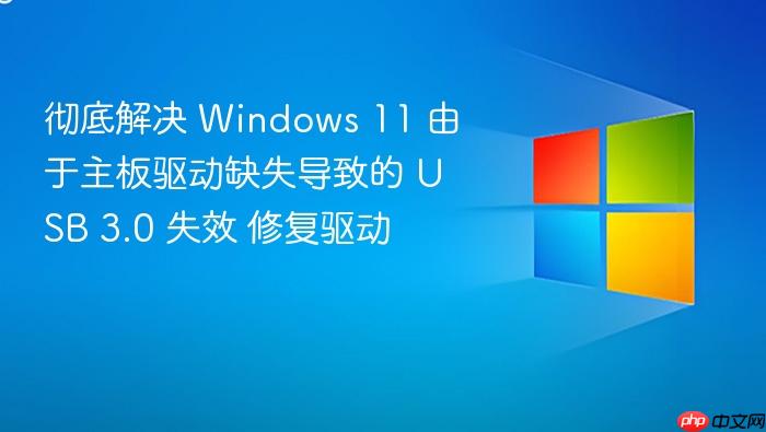 彻底解决 windows 11 由于主板驱动缺失导致的 usb 3.0 失效 修复驱动