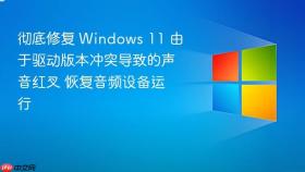 彻底修复 Windows 11 由于驱动版本冲突导致的声音红叉 恢复音频设备运行