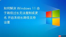 如何解决 windows 11 由于路径过长无法复制或更名 开启系统长路径支持设置
