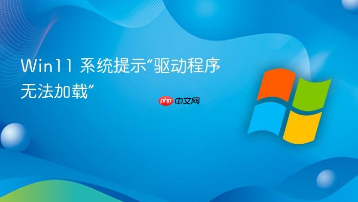 win11 系统提示“驱动程序无法加载”